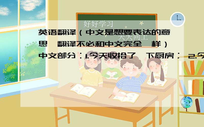 英语翻译（中文是想要表达的意思,翻译不必和中文完全一样）中文部分：1.今天收拾了一下厨房； 2.今天晚饭吃的不错； 3.