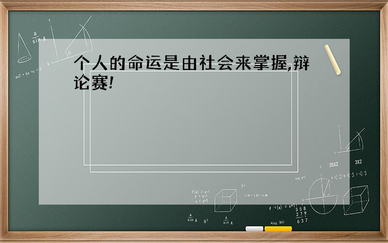 个人的命运是由社会来掌握,辩论赛!