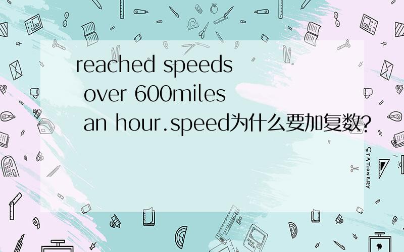 reached speeds over 600miles an hour.speed为什么要加复数?