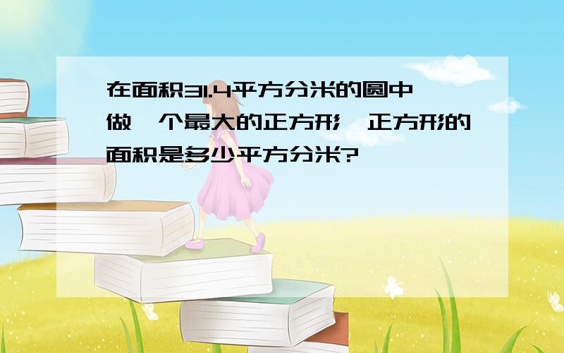 在面积31.4平方分米的圆中做一个最大的正方形,正方形的面积是多少平方分米?