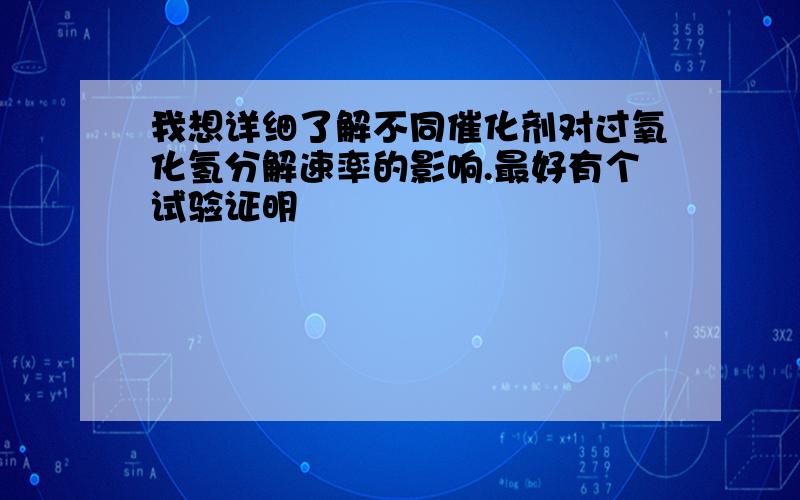 我想详细了解不同催化剂对过氧化氢分解速率的影响.最好有个试验证明