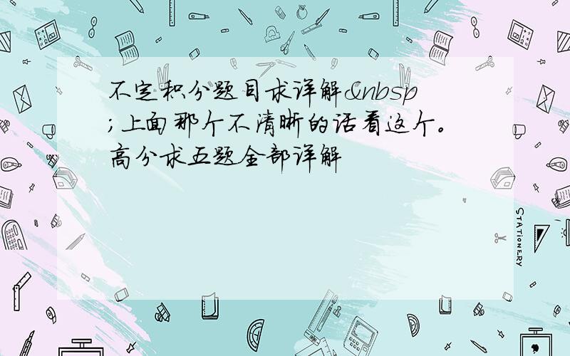 不定积分题目求详解 上面那个不清晰的话看这个。高分求五题全部详解