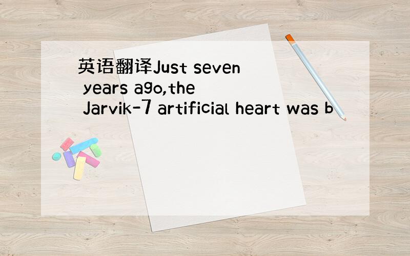 英语翻译Just seven years ago,the Jarvik-7 artificial heart was b