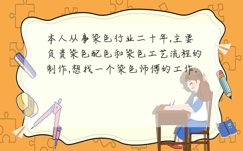 本人从事染色行业二十年,主要负责染色配色和染色工艺流程的制作,想找一个染色师傅的工作.