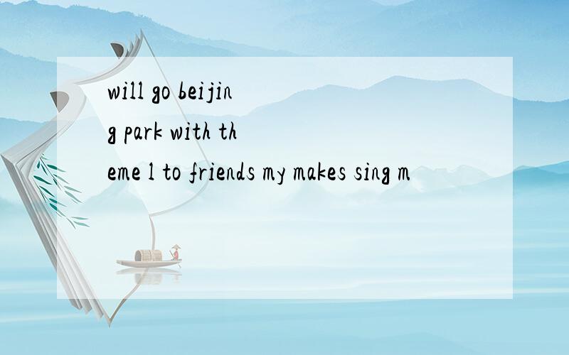 will go beijing park with theme l to friends my makes sing m