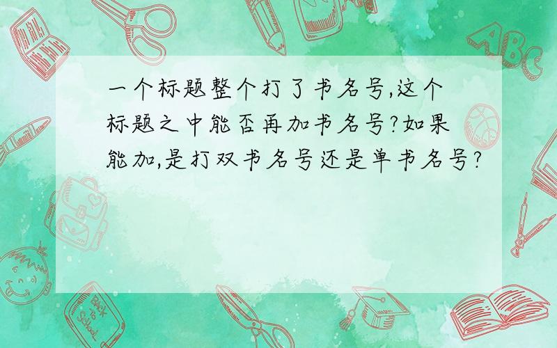 一个标题整个打了书名号,这个标题之中能否再加书名号?如果能加,是打双书名号还是单书名号?