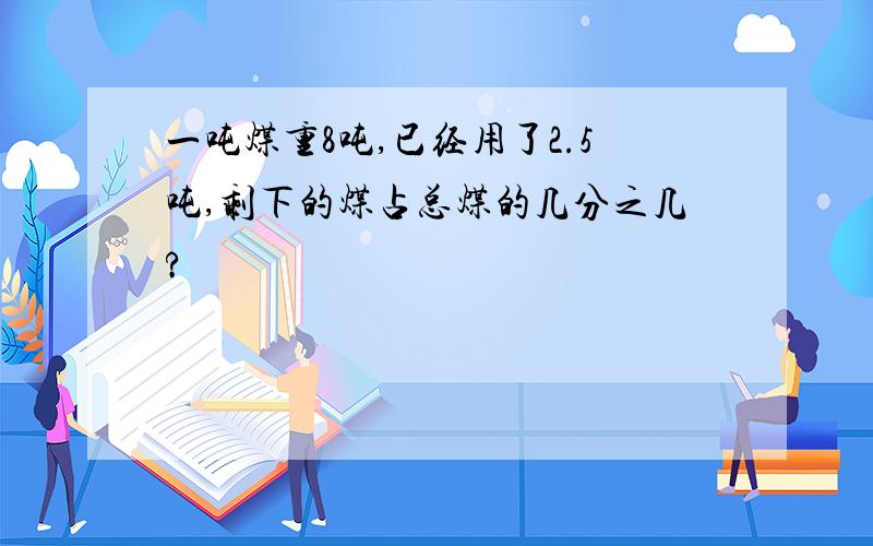 一吨煤重8吨,已经用了2.5吨,剩下的煤占总煤的几分之几?