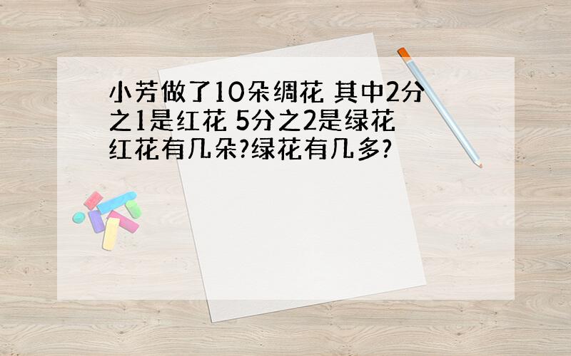 小芳做了10朵绸花 其中2分之1是红花 5分之2是绿花 红花有几朵?绿花有几多?