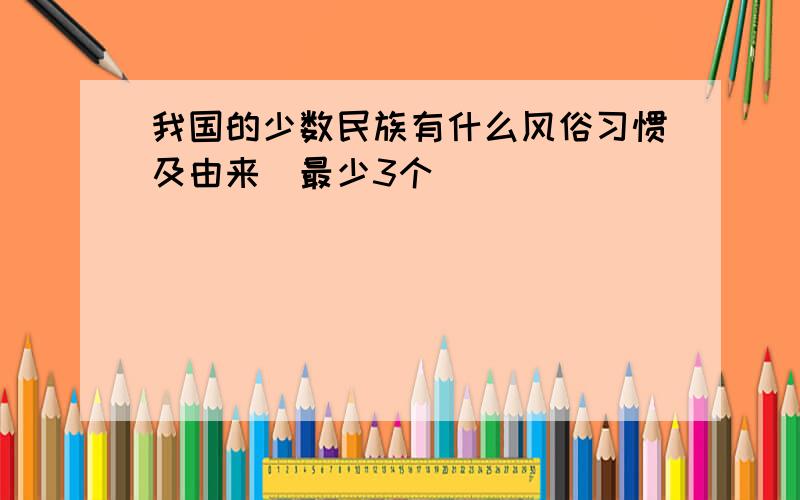 我国的少数民族有什么风俗习惯及由来(最少3个）