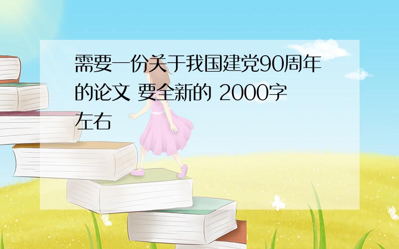 需要一份关于我国建党90周年的论文 要全新的 2000字左右