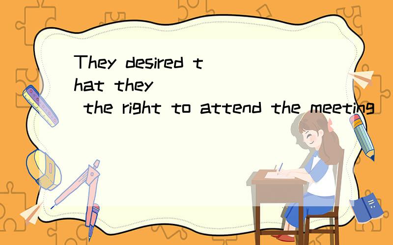 They desired that they _____ the right to attend the meeting