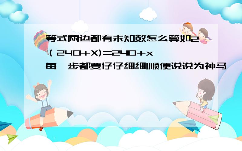 等式两边都有未知数怎么算如2（240+X)=240+x 每一步都要仔仔细细!顺便说说为神马