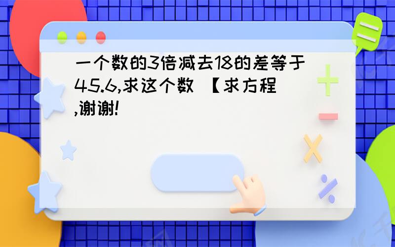 一个数的3倍减去18的差等于45.6,求这个数 【求方程,谢谢!