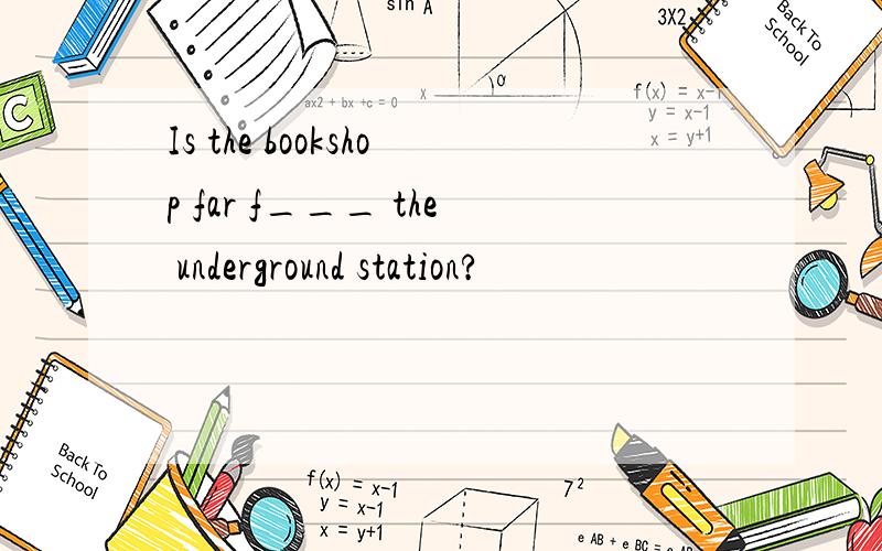 Is the bookshop far f___ the underground station?