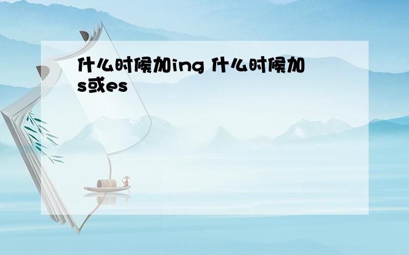 什么时候加ing 什么时候加s或es