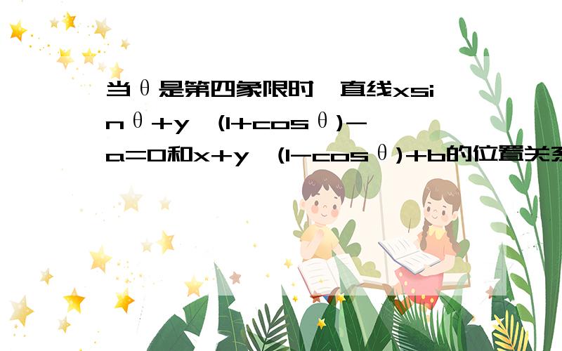 当θ是第四象限时,直线xsinθ+y√(1+cosθ)-a=0和x+y√(1-cosθ)+b的位置关系是