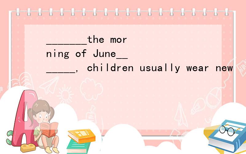 _______the morning of June_______, children usually wear new