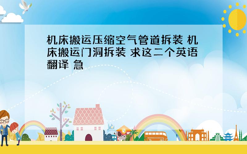 机床搬运压缩空气管道拆装 机床搬运门洞拆装 求这二个英语翻译 急