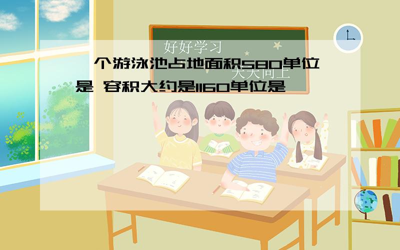 一个游泳池占地面积580单位是 容积大约是1160单位是