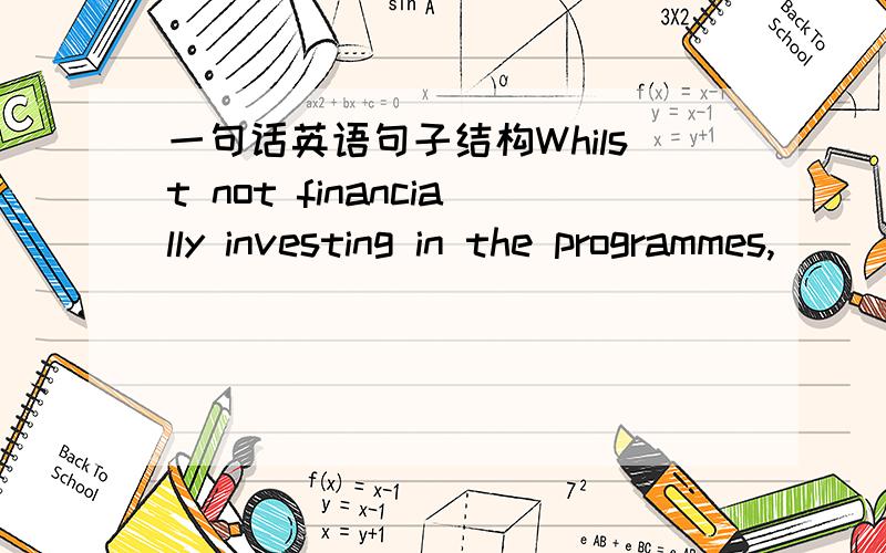 一句话英语句子结构Whilst not financially investing in the programmes,