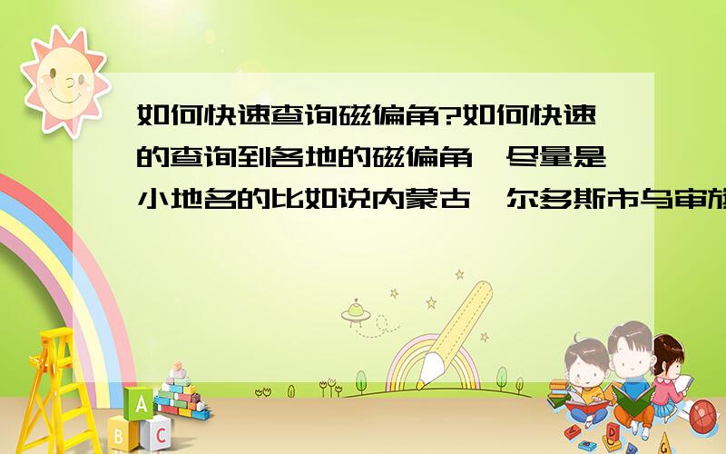 如何快速查询磁偏角?如何快速的查询到各地的磁偏角,尽量是小地名的比如说内蒙古鄂尔多斯市乌审旗