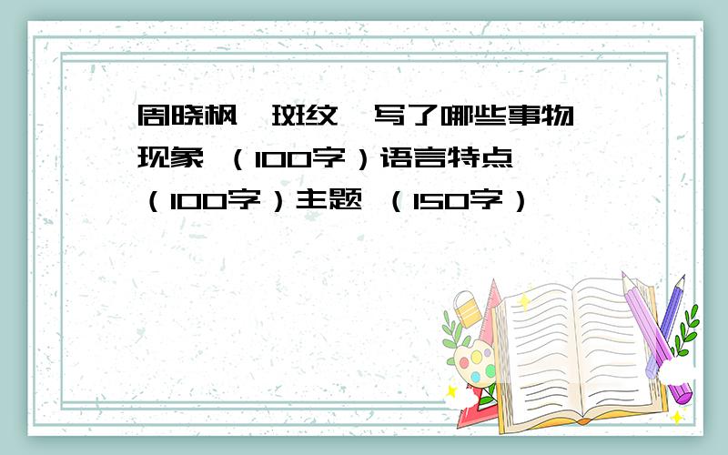 周晓枫《斑纹》写了哪些事物 现象 （100字）语言特点 （100字）主题 （150字）