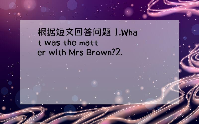 根据短文回答问题 1.What was the matter with Mrs Brown?2.