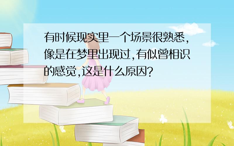 有时候现实里一个场景很熟悉,像是在梦里出现过,有似曾相识的感觉,这是什么原因?