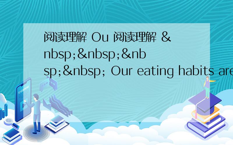 阅读理解 Ou 阅读理解      Our eating habits are