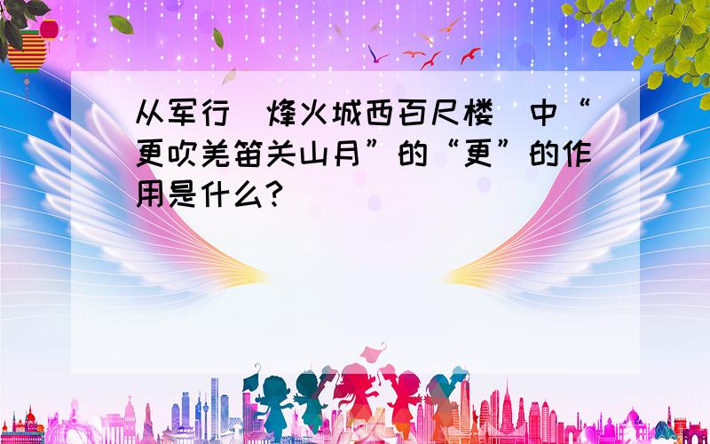 从军行（烽火城西百尺楼）中“更吹羌笛关山月”的“更”的作用是什么?