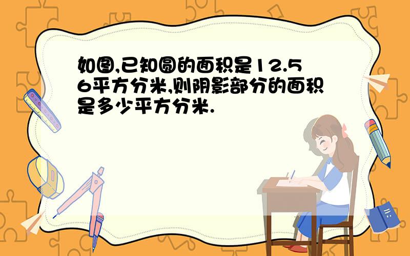 如图,已知圆的面积是12.56平方分米,则阴影部分的面积是多少平方分米.