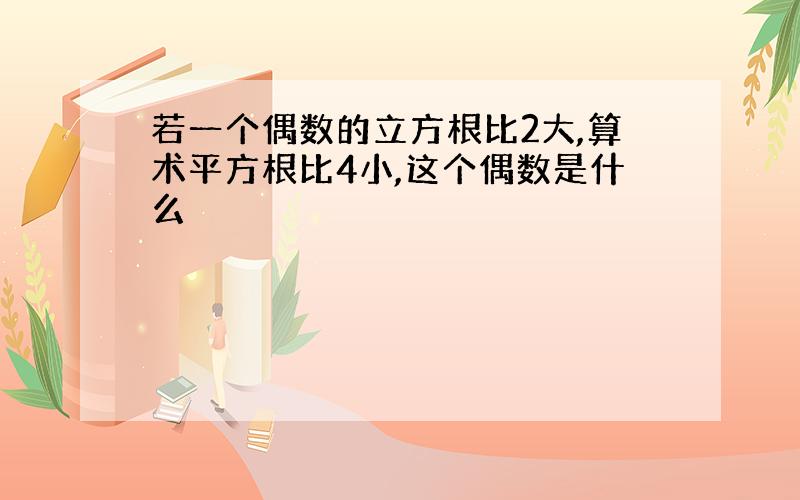 若一个偶数的立方根比2大,算术平方根比4小,这个偶数是什么