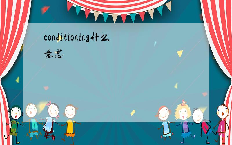 conditioning什么意思