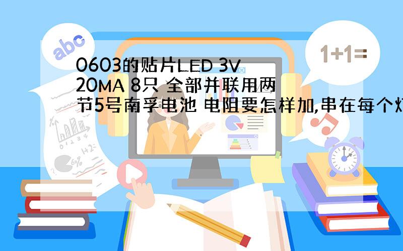 0603的贴片LED 3V 20MA 8只 全部并联用两节5号南孚电池 电阻要怎样加,串在每个灯上用多大电阻?