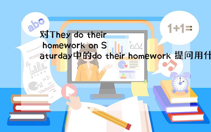 对They do their homework on Saturday中的do their homework 提问用什么