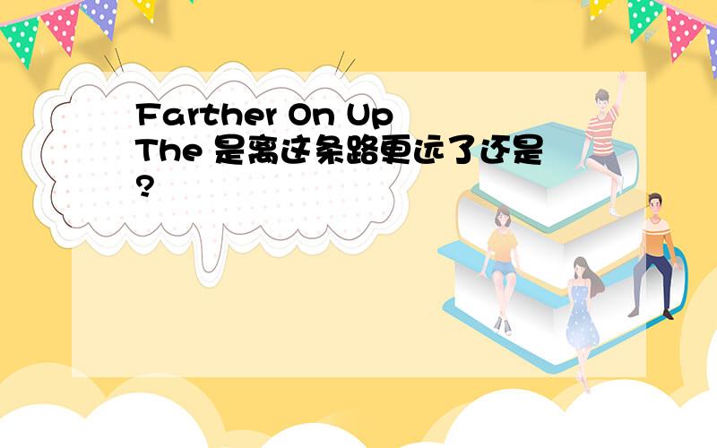 Farther On Up The 是离这条路更远了还是?