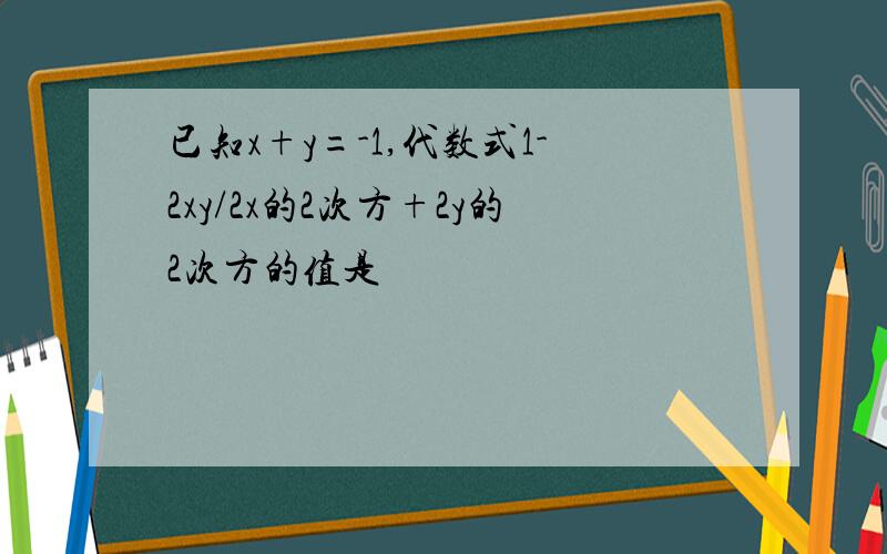 已知x+y=-1,代数式1-2xy/2x的2次方+2y的2次方的值是