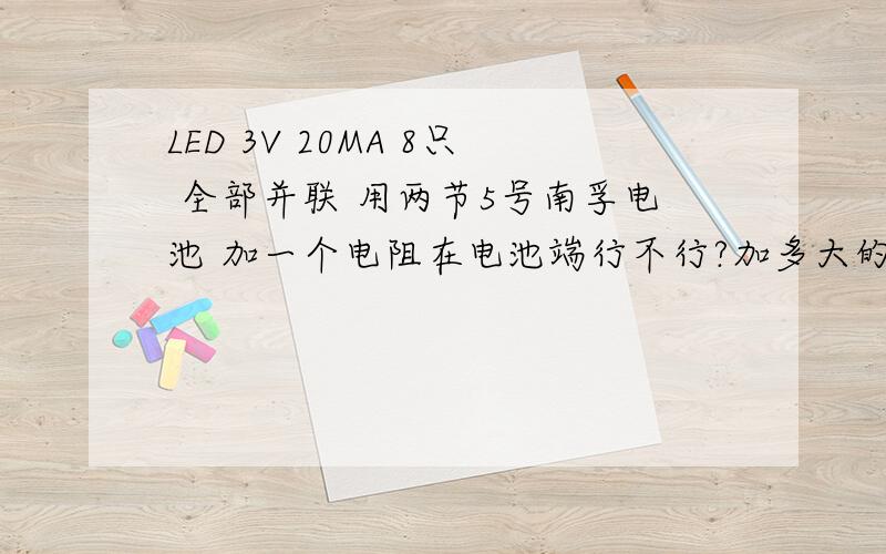 LED 3V 20MA 8只 全部并联 用两节5号南孚电池 加一个电阻在电池端行不行?加多大的怎样计算?