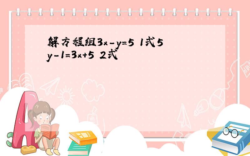 解方程组3x-y=5 1式5y-1=3x+5 2式