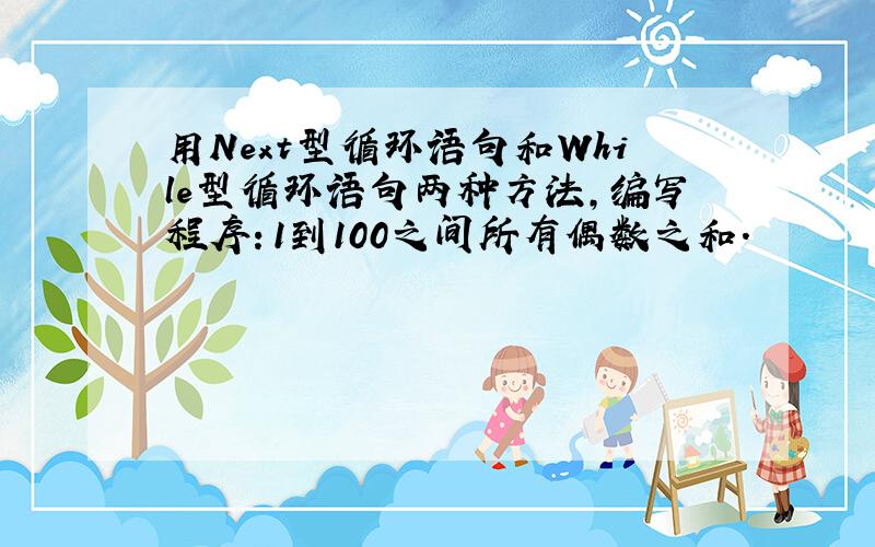 用Next型循环语句和While型循环语句两种方法,编写程序：1到100之间所有偶数之和.