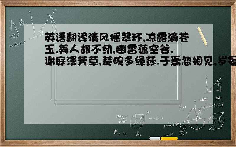 英语翻译清风摇翠环,凉露滴苍玉.美人胡不纫,幽香蔼空谷.谢庭漫芳草,楚畹多绿莎.于焉忽相见,岁晏将如何