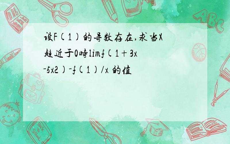 设F(1)的导数存在,求当X趋近于0时limf(1+3x-5x2)-f(1)/x 的值