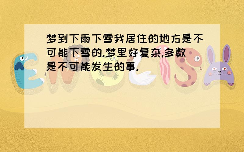 梦到下雨下雪我居住的地方是不可能下雪的.梦里好复杂,多数是不可能发生的事.