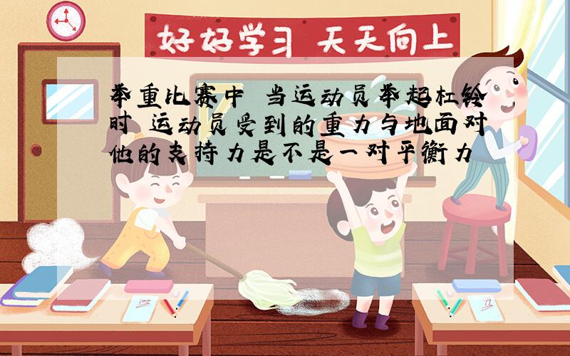 举重比赛中 当运动员举起杠铃时 运动员受到的重力与地面对他的支持力是不是一对平衡力