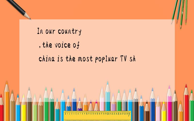 In our country ,the voice of china is the most popluar TV sh