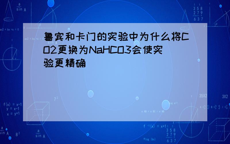 鲁宾和卡门的实验中为什么将CO2更换为NaHCO3会使实验更精确