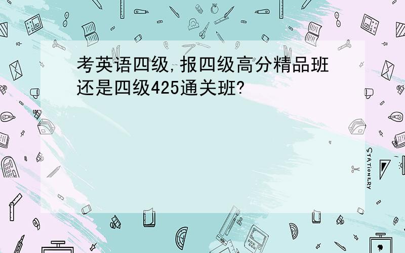 考英语四级,报四级高分精品班还是四级425通关班?