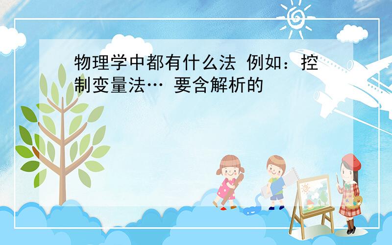 物理学中都有什么法 例如：控制变量法… 要含解析的