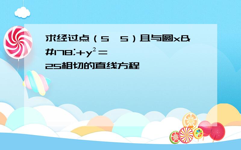 求经过点（5,5）且与圆x²+y²=25相切的直线方程