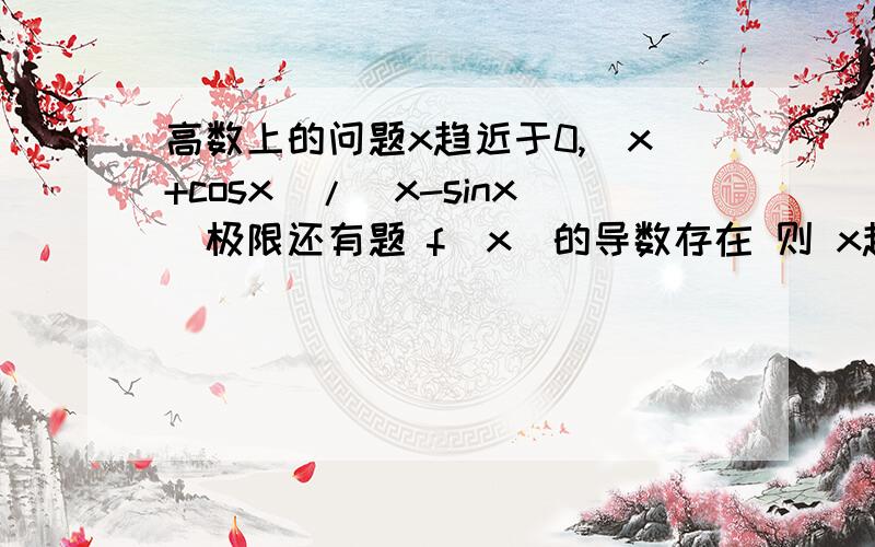 高数上的问题x趋近于0,(x+cosx)/(x-sinx)极限还有题 f(x)的导数存在 则 x趋近于0时 (f(x+2